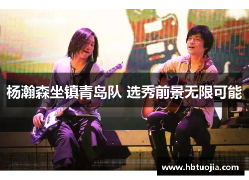 杨瀚森坐镇青岛队 选秀前景无限可能